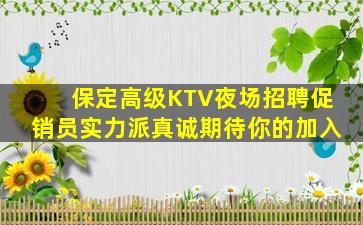 保定高级KTV夜场招聘促销员实力派真诚期待你的加入