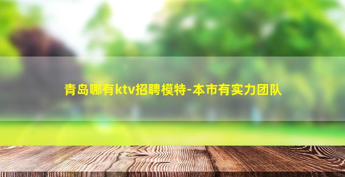 青岛哪有ktv招聘模特-本市有实力团队